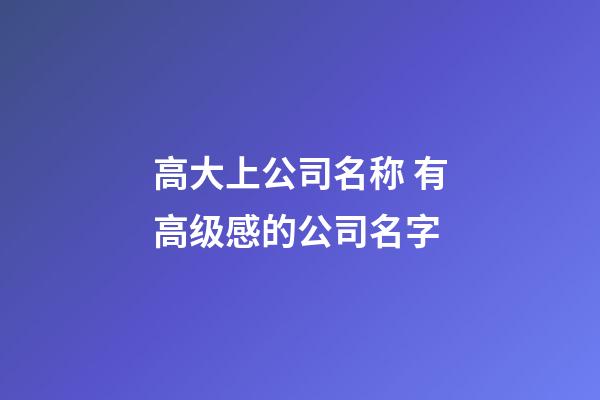 高大上公司名称 有高级感的公司名字-第1张-公司起名-玄机派